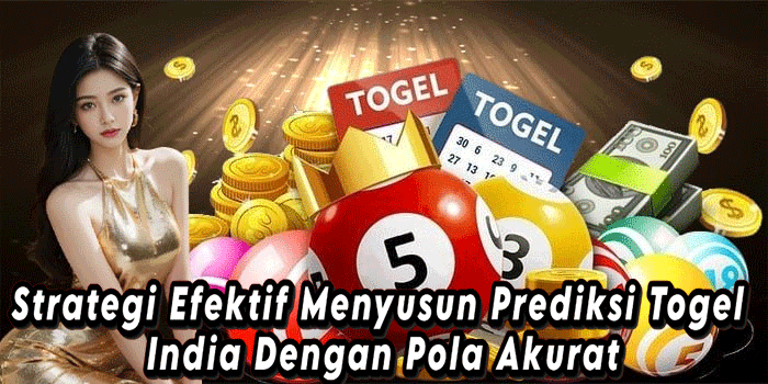 Strategi Efektif Menyusun Prediksi Togel India Dengan Pola Akurat