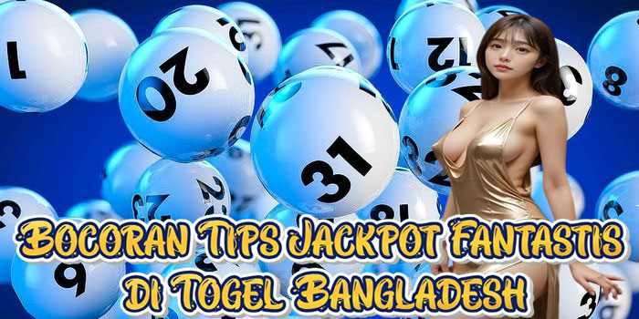 Bocoran Tips Jackpot Fantastis di Togel Bangladesh