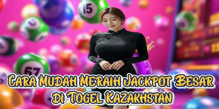 Cara Mudah Meraih Jackpot Besar di Togel Kazakhstan