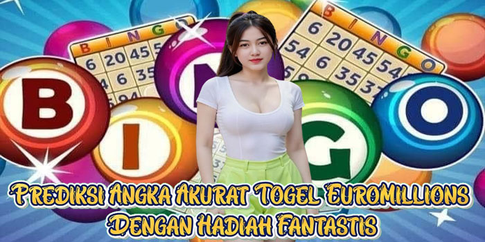 Prediksi Angka Akurat Togel EuroMillions Dengan Hadiah Fantastis