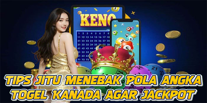 Tips Jitu Menebak Pola Angka Togel Kanada Agar Jackpot